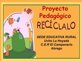 Proyecto
Pedagógico

SEDE EDUCATIVA RURAL
Uvito La Hoyada
C.E.R El Campanario
Abrego

 