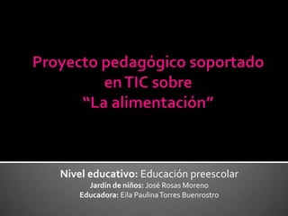 Nivel educativo: Educación preescolar
Jardín de niños: José Rosas Moreno
Educadora: Eila PaulinaTorres Buenrostro
 