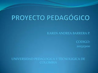 KAREN ANDREA BARRERA P.
CODIGO:
201323100

UNIVERSIDAD PEDAGOGICA Y TECNOLIGICA DE
COLOMBIA

 