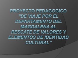 PROYECTO PEDAGOGICO“DE VIAJE POR EL DEPARTAMENTO DEL MAGDALENA ALRESCATE DE VALORES Y ELEMENTOS DE IDENTIDAD CULTURAL” 