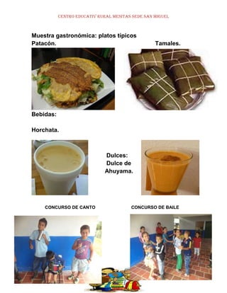CENTRO EDUCATIV RURAL MESITAS SEDE SAN MIGUEL

Muestra gastronómica: platos típicos
Patacón.

Tamales.

Bebidas:
Horchata.

Dulces:
Dulce de
Ahuyama.

CONCURSO DE CANTO

CONCURSO DE BAILE

 