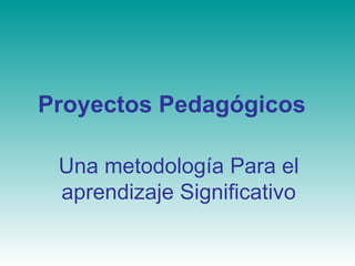Proyectos Pedagógicos Una metodología Para el aprendizaje Significativo 