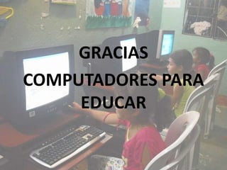 GRACIAS
COMPUTADORES PARA
EDUCAR

 
