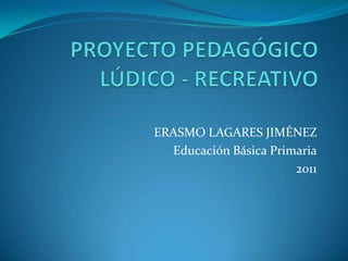 ERASMO LAGARES JIMÉNEZ
  Educación Básica Primaria
                       2011
 