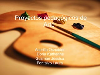Proyectos pedagógicos de Arte   Asprilla Osnaider  Doria Katherine Guzmán Jessica  Fontalvo Laura   
