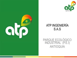 ATP INGENIERÍA
S.A.S
PARQUE ECOLÓGICO
INDUSTRIAL (P.E.I)
ANTIOQUIA
 