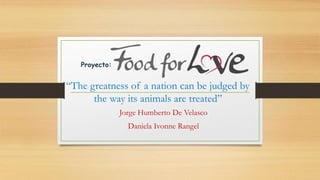 Proyecto:
Jorge Humberto De Velasco
Daniela Ivonne Rangel
“The greatness of a nation can be judged by
the way its animals are treated”
 