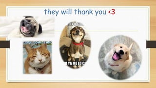 they will thank you <3
 
