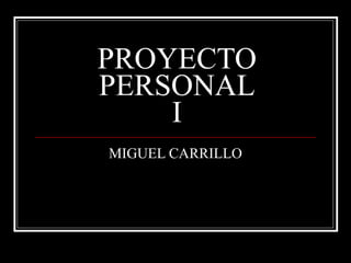PROYECTO PERSONAL I MIGUEL CARRILLO 