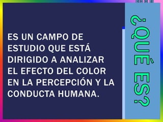 ES UN CAMPO DE
ESTUDIO QUE ESTÁ
DIRIGIDO A ANALIZAR
EL EFECTO DEL COLOR
EN LA PERCEPCIÓN Y LA
CONDUCTA HUMANA.
 