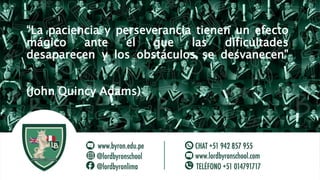“La paciencia y perseverancia tienen un efecto
mágico ante el que las dificultades
desaparecen y los obstáculos se desvanecen”
(John Quincy Adams)
 