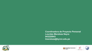 Coordinadora de Proyecto Personal
Lourdes Mendoza Neyra
943220943
lmendoza@byron.edu.pe
 