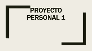 PROYECTO
PERSONAL 1
 