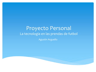 Proyecto Personal
La tecnologia en las prendas de futbol
Agustin Arguello
 