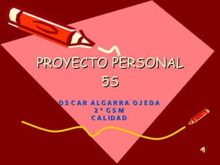 PROYECTO PERSONAL 5S OSCAR ALGARRA OJEDA 2º GSM CALIDAD 