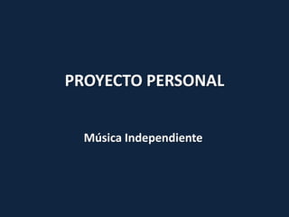 PROYECTO PERSONAL
Música Independiente
 