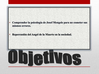 • Comprender la psicología de Josef Mengele para no cometer sus
mismos errores.
• Repercusión del Angel de la Muerte en la sociedad.
 