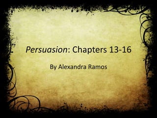 Persuasion: Chapters 13-16
     By Alexandra Ramos
 