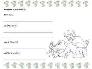 LEYENDA:
__________________________________________
¿CÓMO SON?
__________________________________________
__________________________________________
¿QUÉ COMEN?
____________________________________
¿DÓNDE VIVEN?
____________________________________
COMPLETA LOS DATOS:
 