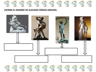 ESCRIBE EL NOMBRE DE ALGUNOS HÉROES GRIEGOS:
 