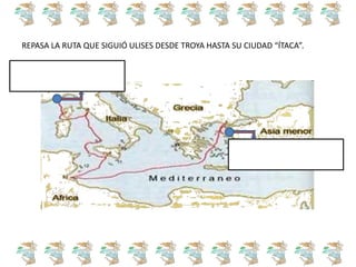 REPASA LA RUTA QUE SIGUIÓ ULISES DESDE TROYA HASTA SU CIUDAD “ÍTACA”.
 