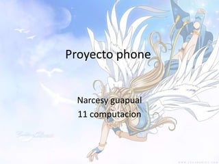 Proyecto phone


 Narcesy guapual
 11 computacion
 