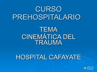 CURSO PREHOSPITALARIO  TEMA CINEMÁTICA DEL TRAUMA HOSPITAL CAFAYATE José Luis Taritolay 