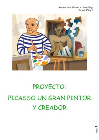 Autoras: Ana Sánchez e Isabel Trigo
Cursos: 1º B y C
Página1
PROYECTO:
PICASSO UN GRAN PINTOR
Y CREADOR
 