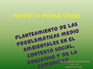 Proyecto piensa verde
Valentina Mejía Ramírez
11-01. JT
Proyecto EME.
 
