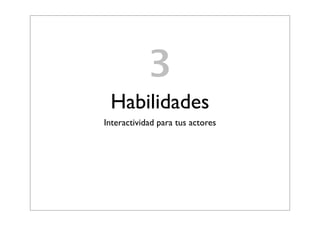 3
Habilidades
Interactividad para tus actores
