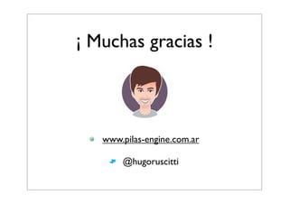 ¡ Muchas gracias !
www.pilas-engine.com.ar
@hugoruscitti