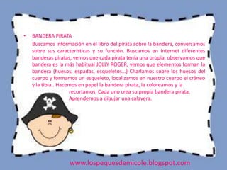 •   BANDERA PIRATA
    Buscamos información en el libro del pirata sobre la bandera, conversamos
    sobre sus característ...