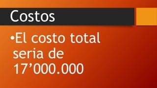 Costos
•El costo total
seria de
17’000.000
 