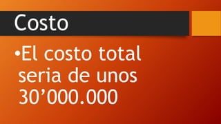Costo
•El costo total
seria de unos
30’000.000
 