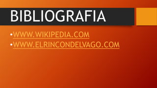 BIBLIOGRAFIA
•WWW.WIKIPEDIA.COM
•WWW.ELRINCONDELVAGO.COM
 