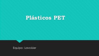 Plásticos PET
Equipo: Lavoisier
 