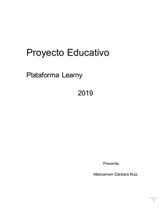 1
Proyecto Educativo
Plataforma Learny
2019
Presenta:
Maricarmen Gándara Ruiz.
 