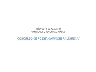 PROYECTO GUADALINFO
         SAN ROQUE y ALGECIRAS (CÁDIZ)

“CONCURSO DE POESIA CAMPOGIBRALTAREÑA”
 