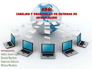 ADSI
               (análisis y desarrollo de sistemas de
                            información)




INTEGRANTES:
Walter Javier López
Daniela Martínez
Anderson Cabrera
Bibiana Mendoza
 