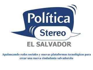 Apalancando redes sociales y nuevas plataformas tecnológicas para crear una nueva ciudadanía salvadoreña 