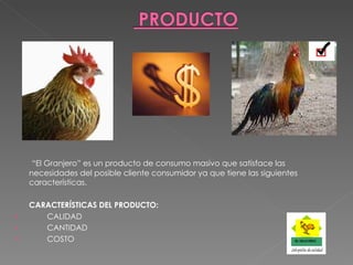   “ El Granjero” es un producto de consumo masivo que satisface las necesidades del posible cliente consumidor ya que tiene las siguientes características. CARACTERÍSTICAS DEL PRODUCTO: CALIDAD CANTIDAD COSTO 