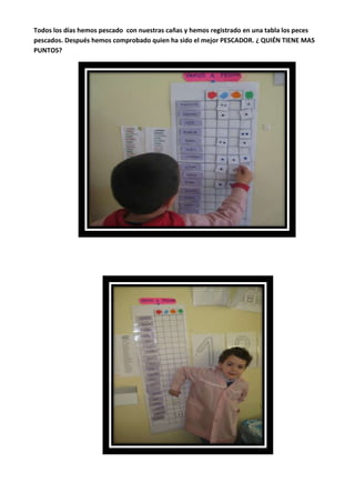 Todos los días hemos pescado con nuestras cañas y hemos registrado en una tabla los peces
pescados. Después hemos comprobado quien ha sido el mejor PESCADOR. ¿ QUIÉN TIENE MAS
PUNTOS?
 