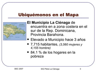 Ubiquémonos en el Mapa <ul><li>El Municipio La Ciénaga  de encuentra en a zona costera en el sur de la Rep. Dominicana, Pr...