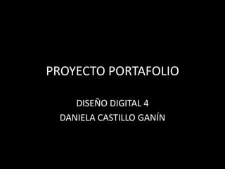 PROYECTO PORTAFOLIO

    DISEÑO DIGITAL 4
 DANIELA CASTILLO GANÍN
 