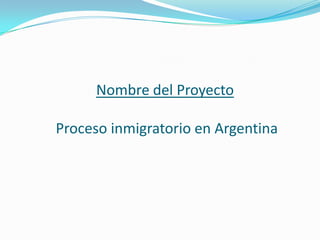 Nombre del Proyecto
Proceso inmigratorio en Argentina
 