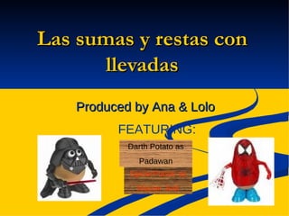 Las sumas y restas con llevadas Produced by Ana & Lolo FEATURING: Darth Potato as Padawan SpiderPotato as Master Jedi 