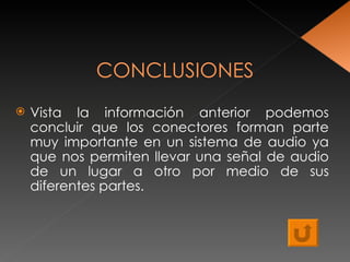 CONCLUSIONES Vista la información anterior podemos concluir que los conectores forman parte muy importante en un sistema de audio ya que nos permiten llevar una señal de audio de un lugar a otro por medio de sus diferentes partes. 
