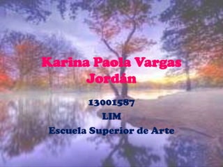 Karina Paola Vargas
Jordán
13001587
LIM
Escuela Superior de Arte
 