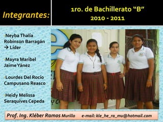 Integrantes:1ro. de Bachillerato “B”2010 - 2011Neyba Thalía Robinson Barragán  Líder