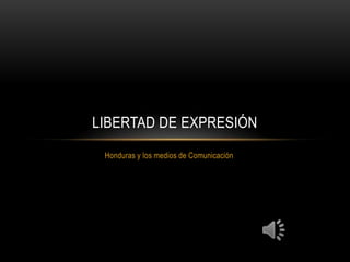 Honduras y los medios de Comunicación
LIBERTAD DE EXPRESIÓN
 